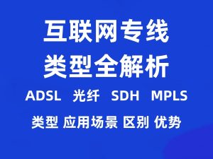 互联网专线类型及其应用全解析-ADSL、光纤、SDH、MPLS