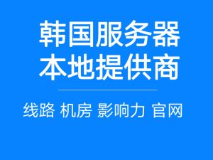 韩国服务器本地提供商有哪些？-韩国机房