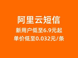 阿里云短信新用户低至6.9元起，单价低至0.032元/条