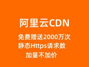 阿里云CND产品优势和特点，下单即免费赠送2000万次静态Https请求数